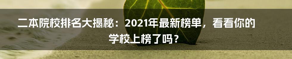 二本院校排名大揭秘：2021年最新榜单，看看你的学校上榜了吗？