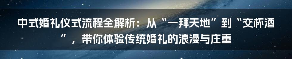 中式婚礼仪式流程全解析：从“一拜天地”到“交杯酒”，带你体验传统婚礼的浪漫与庄重