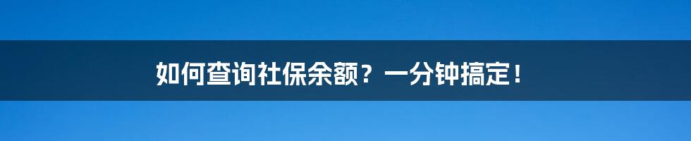 如何查询社保余额？一分钟搞定！