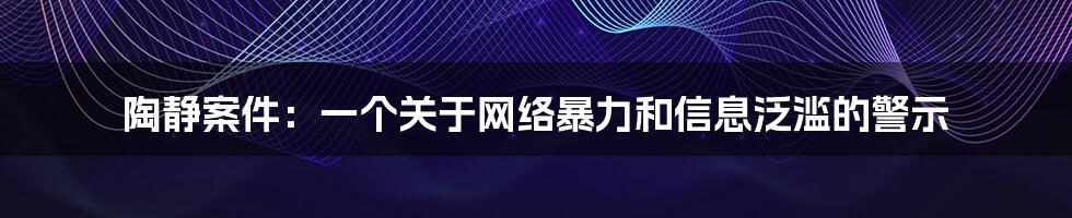 陶静案件：一个关于网络暴力和信息泛滥的警示