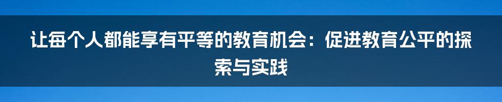 让每个人都能享有平等的教育机会：促进教育公平的探索与实践