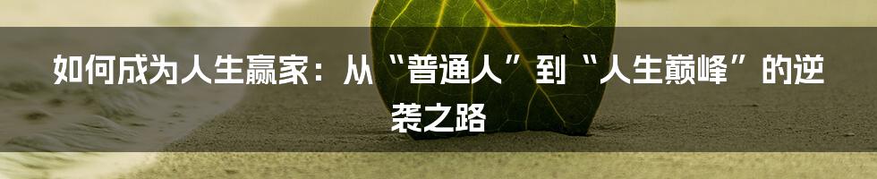 如何成为人生赢家：从“普通人”到“人生巅峰”的逆袭之路