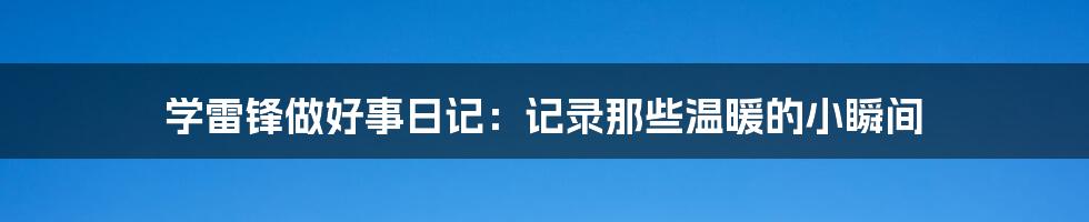 学雷锋做好事日记：记录那些温暖的小瞬间