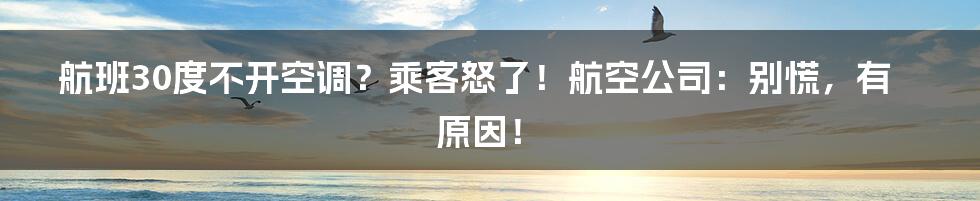 航班30度不开空调？乘客怒了！航空公司：别慌，有原因！