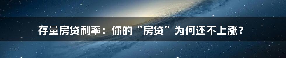 存量房贷利率：你的“房贷”为何还不上涨？