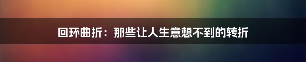 回环曲折：那些让人生意想不到的转折