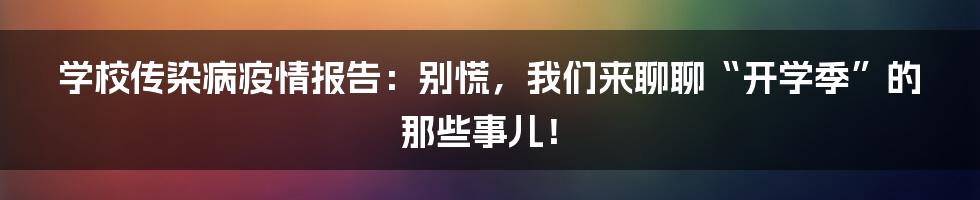 学校传染病疫情报告：别慌，我们来聊聊“开学季”的那些事儿！