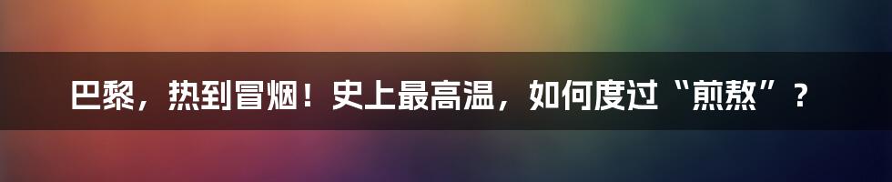 巴黎，热到冒烟！史上最高温，如何度过“煎熬”？