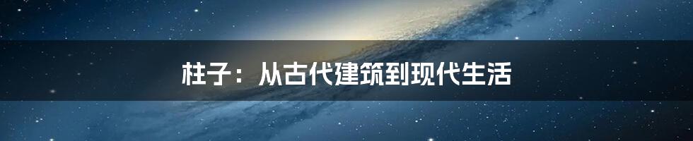 柱子：从古代建筑到现代生活