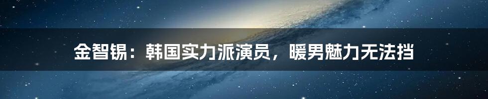 金智锡：韩国实力派演员，暖男魅力无法挡