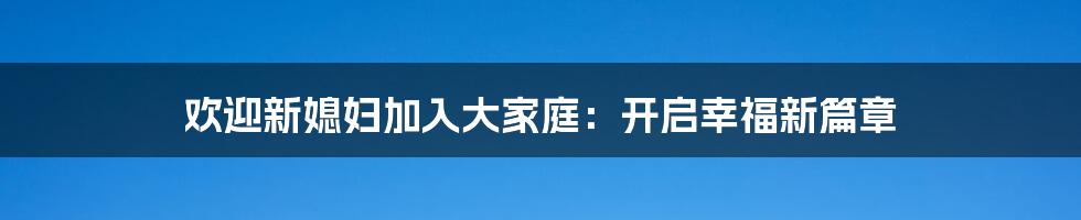 欢迎新媳妇加入大家庭：开启幸福新篇章