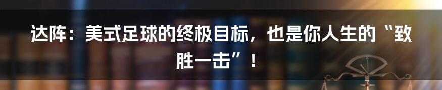 达阵：美式足球的终极目标，也是你人生的“致胜一击”！