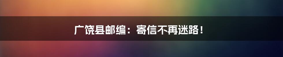 广饶县邮编：寄信不再迷路！