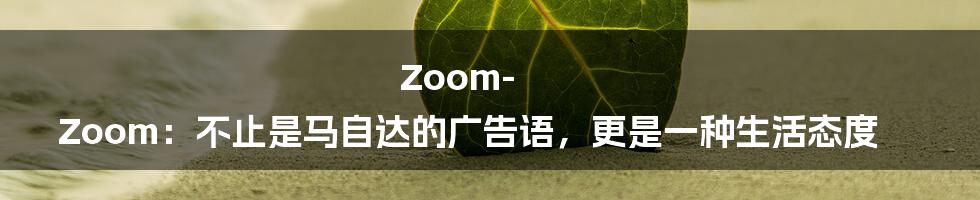 Zoom-Zoom：不止是马自达的广告语，更是一种生活态度