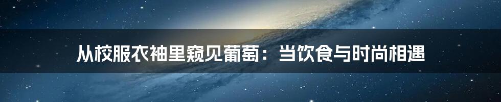 从校服衣袖里窥见葡萄：当饮食与时尚相遇