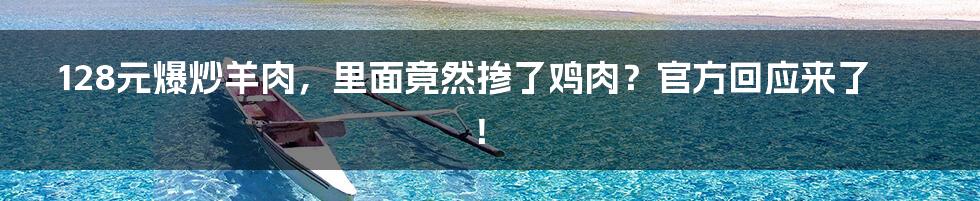 128元爆炒羊肉，里面竟然掺了鸡肉？官方回应来了！