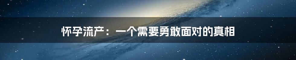 怀孕流产：一个需要勇敢面对的真相