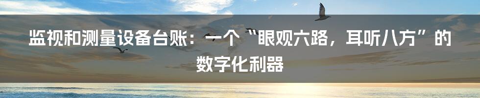 监视和测量设备台账：一个“眼观六路，耳听八方”的数字化利器