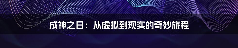 成神之日：从虚拟到现实的奇妙旅程