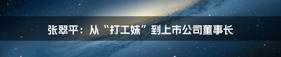 张翠平：从“打工妹”到上市公司董事长