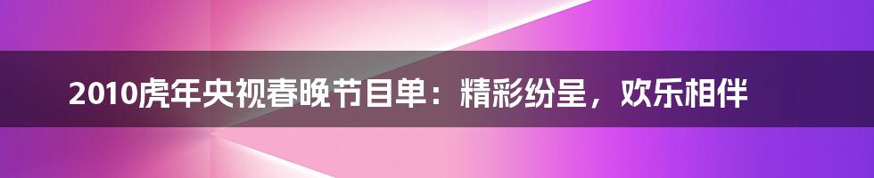 2010虎年央视春晚节目单：精彩纷呈，欢乐相伴