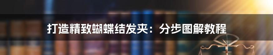 打造精致蝴蝶结发夹：分步图解教程