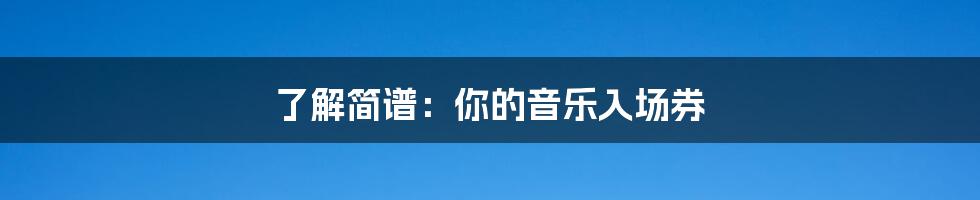 了解简谱：你的音乐入场券