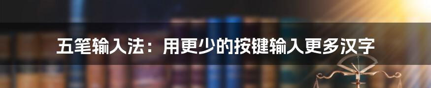 五笔输入法：用更少的按键输入更多汉字