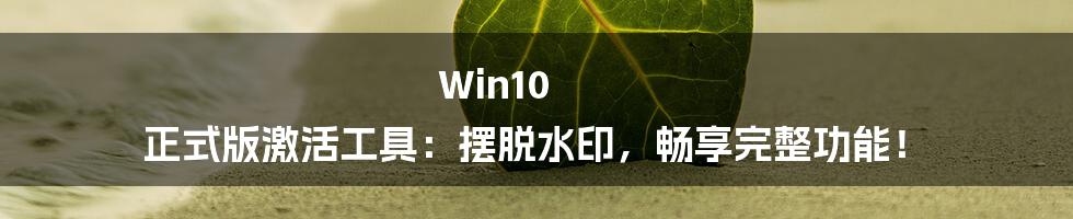 Win10 正式版激活工具：摆脱水印，畅享完整功能！