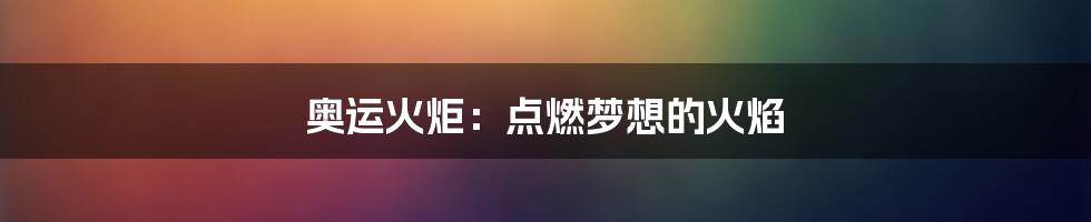 奥运火炬：点燃梦想的火焰