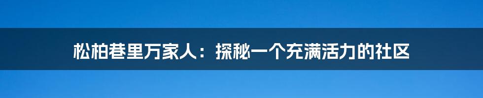 松柏巷里万家人：探秘一个充满活力的社区