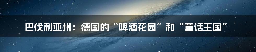 巴伐利亚州：德国的“啤酒花园”和“童话王国”