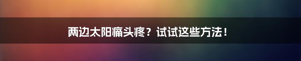 两边太阳痛头疼？试试这些方法！