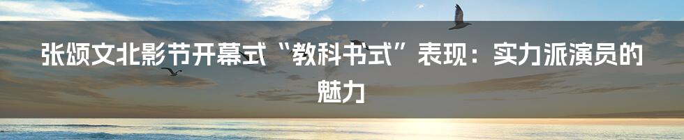 张颂文北影节开幕式“教科书式”表现：实力派演员的魅力