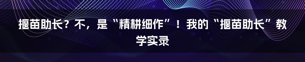 揠苗助长？不，是“精耕细作”！我的“揠苗助长”教学实录