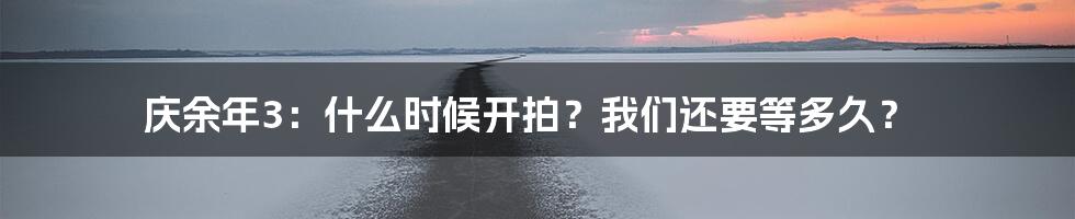 庆余年3：什么时候开拍？我们还要等多久？