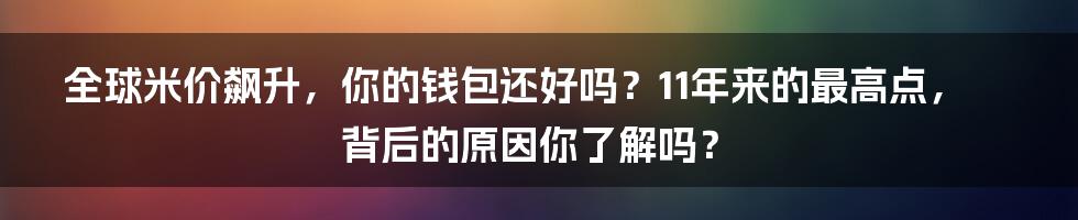 全球米价飙升，你的钱包还好吗？11年来的最高点，背后的原因你了解吗？