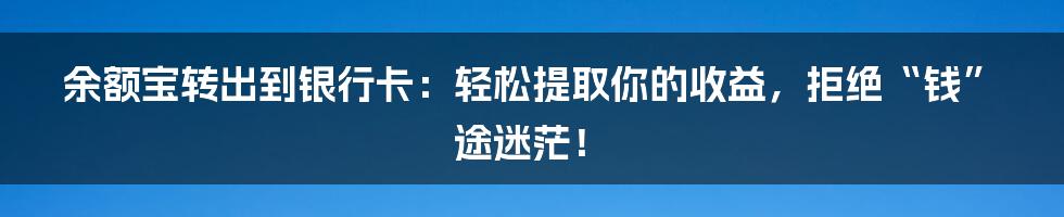 余额宝转出到银行卡：轻松提取你的收益，拒绝“钱”途迷茫！