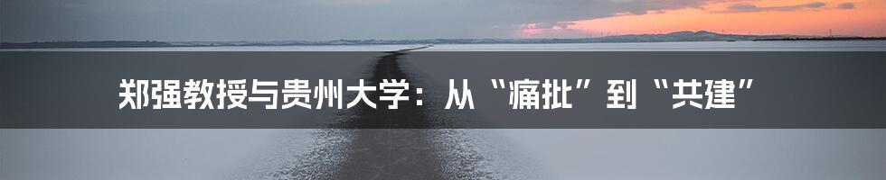 郑强教授与贵州大学：从“痛批”到“共建”