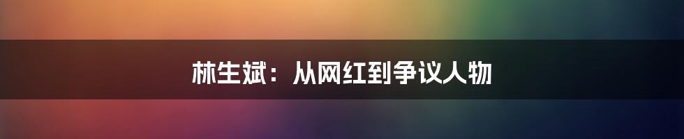 林生斌：从网红到争议人物