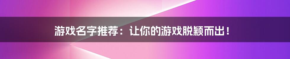 游戏名字推荐：让你的游戏脱颖而出！