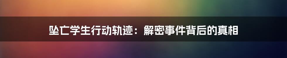 坠亡学生行动轨迹：解密事件背后的真相