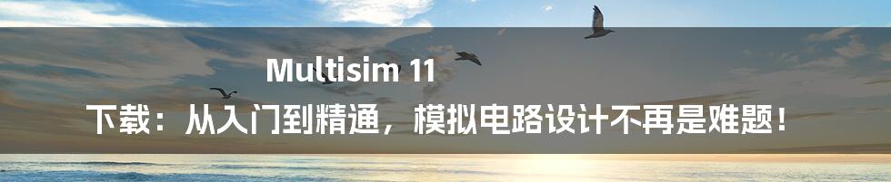 Multisim 11 下载：从入门到精通，模拟电路设计不再是难题！