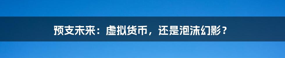 预支未来：虚拟货币，还是泡沫幻影？