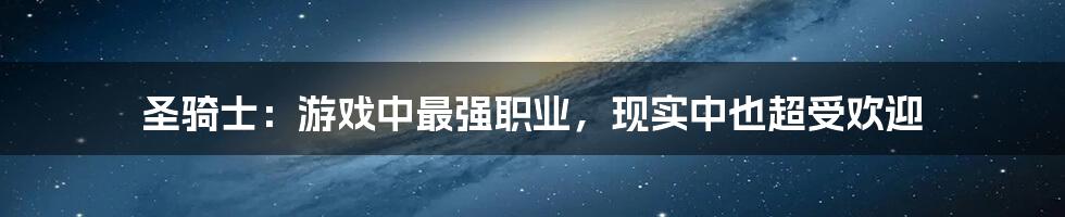 圣骑士：游戏中最强职业，现实中也超受欢迎