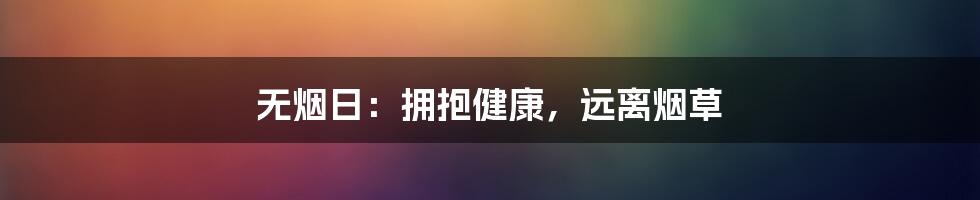 无烟日：拥抱健康，远离烟草