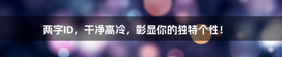 两字ID，干净高冷，彰显你的独特个性！