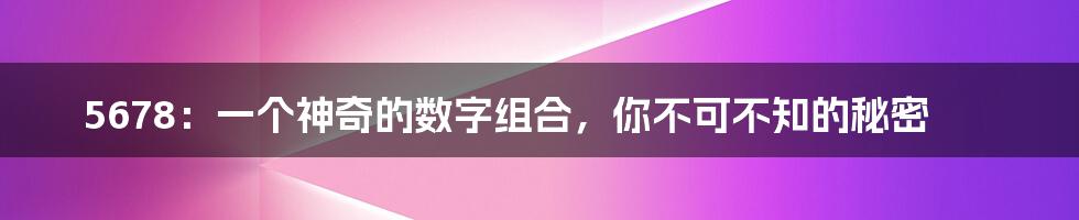 5678：一个神奇的数字组合，你不可不知的秘密