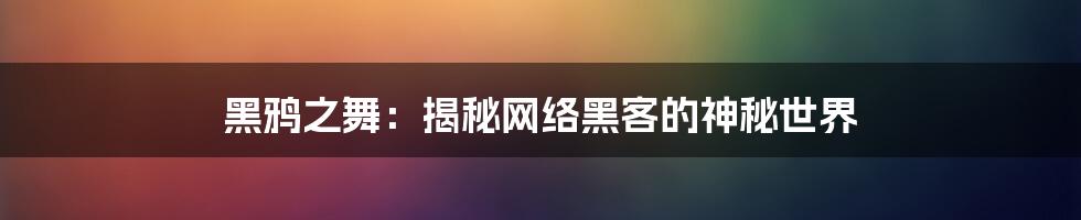 黑鸦之舞：揭秘网络黑客的神秘世界