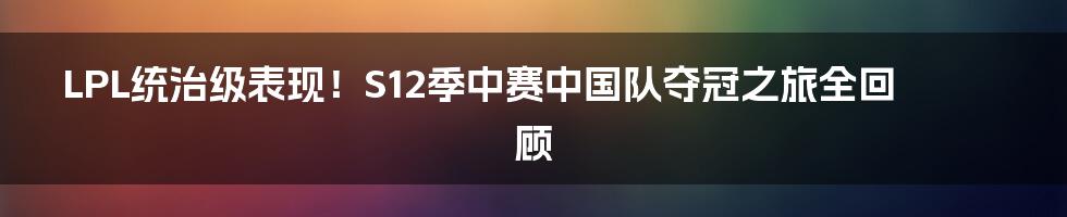 LPL统治级表现！S12季中赛中国队夺冠之旅全回顾